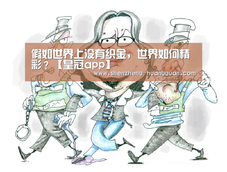 假如世界上没有织金,世界如何精彩?【皇冠app】(图1) 皇冠体育网址